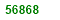 FIFTY SIX THOUSAND EIGHT HUNDRED  AND SIXTY EIGHT